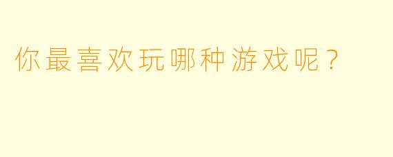 你最喜欢玩哪种游戏呢？