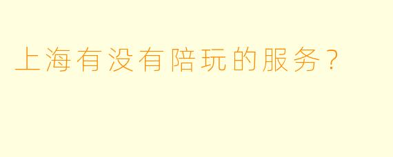 上海有没有陪玩的服务？
