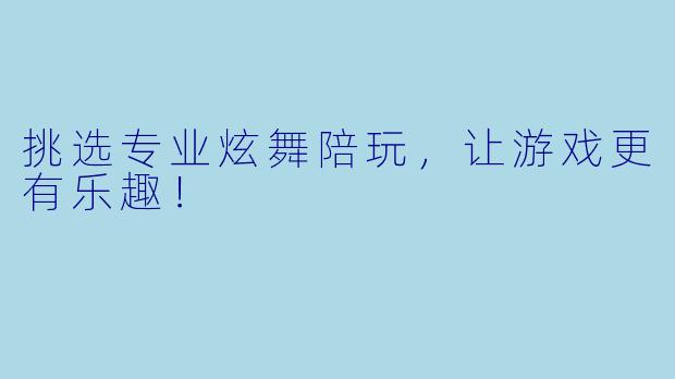 挑选专业炫舞陪玩，让游戏更有乐趣！