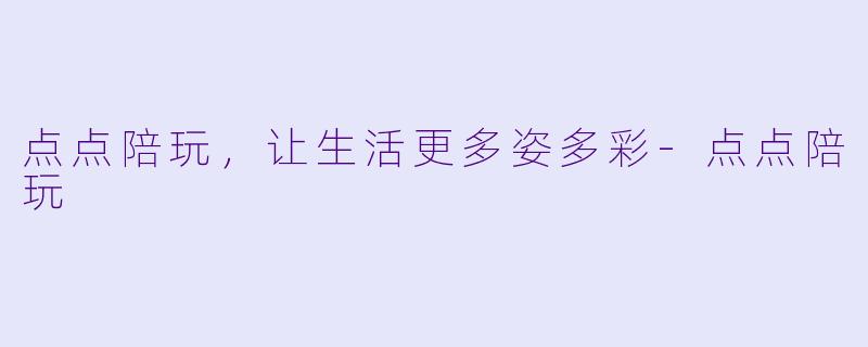 点点陪玩，让生活更多姿多彩-点点陪玩