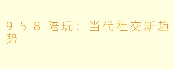 958陪玩：当代社交新趋势