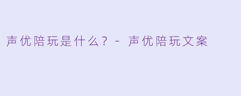 声优陪玩是什么？