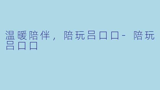 温暖陪伴，陪玩吕口口