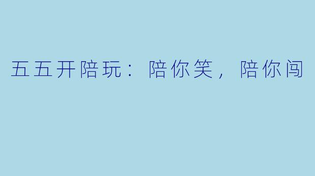 五五开陪玩：陪你笑，陪你闯