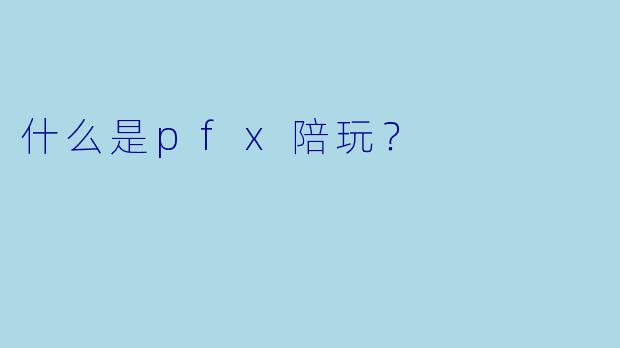 什么是pfx陪玩？