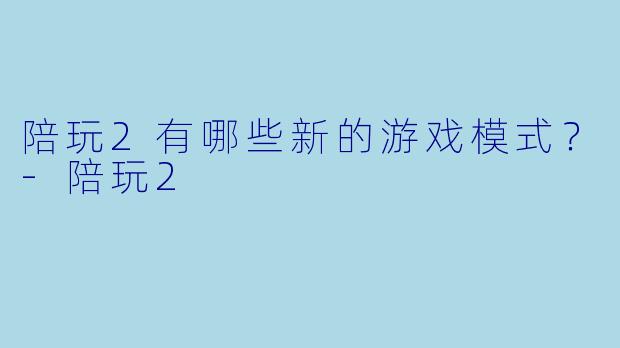 陪玩2有哪些新的游戏模式？
