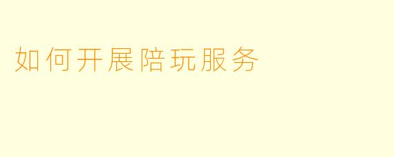 如何开展陪玩服务