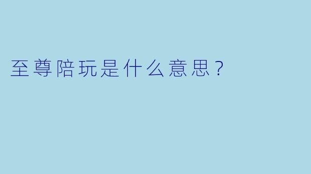 至尊陪玩是什么意思？