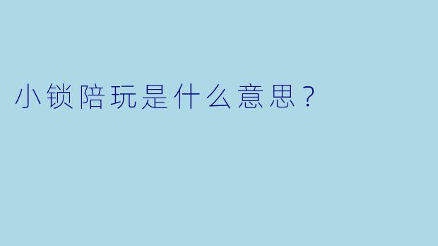 小锁陪玩是什么意思？