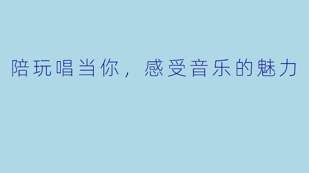 陪玩唱当你，感受音乐的魅力