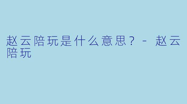 赵云陪玩是什么意思？