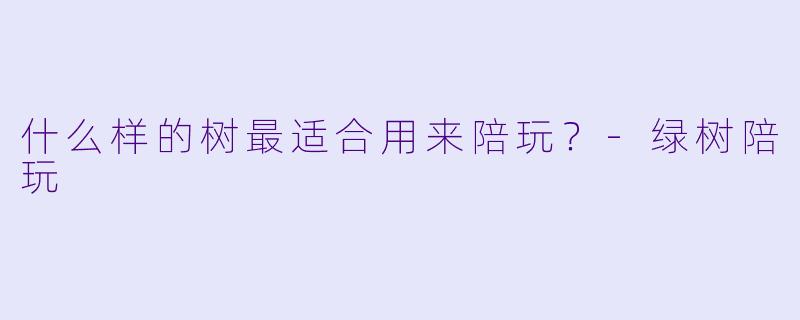 什么样的树最适合用来陪玩？