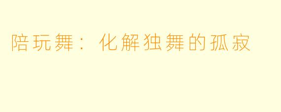 陪玩舞：化解独舞的孤寂