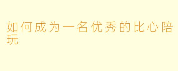 如何成为一名优秀的比心陪玩