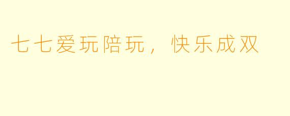 七七爱玩陪玩，快乐成双