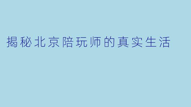 揭秘北京陪玩师的真实生活