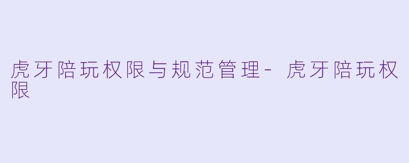 虎牙陪玩权限与规范管理