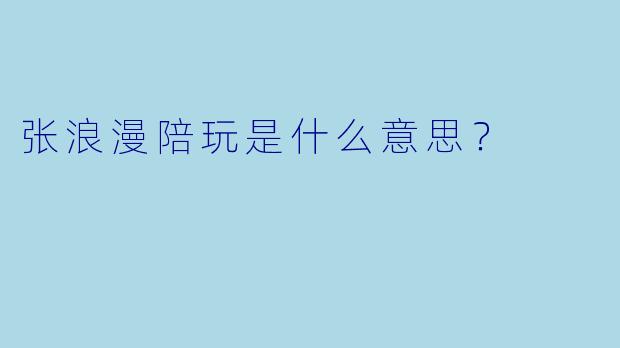 张浪漫陪玩是什么意思？