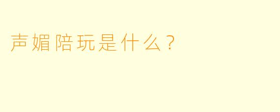 声媚陪玩是什么？  