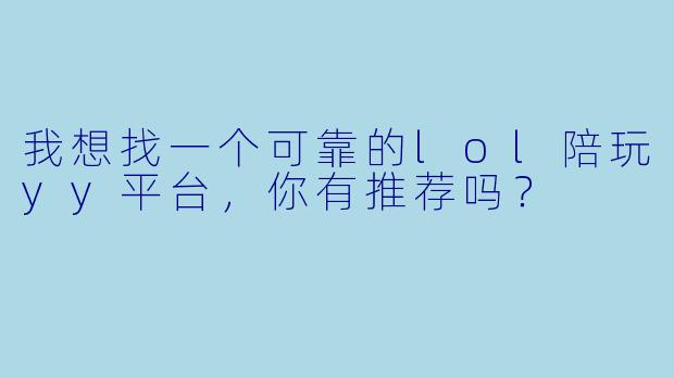 我想找一个可靠的lol陪玩yy平台，你有推荐吗？