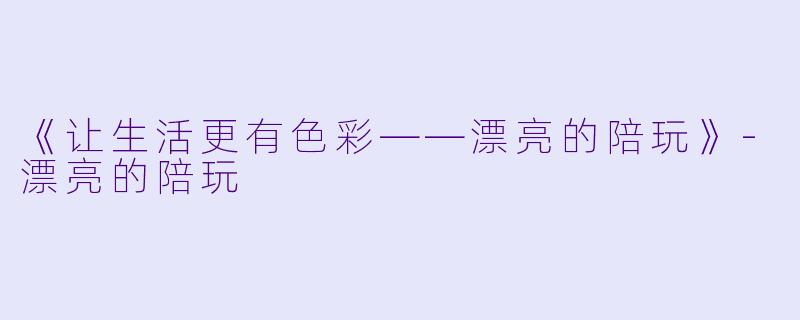 《让生活更有色彩——漂亮的陪玩》-漂亮的陪玩
