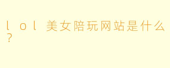lol美女陪玩网站是什么？  