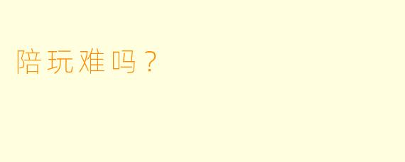 陪玩难吗？