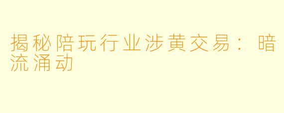 揭秘陪玩行业涉黄交易：暗流涌动