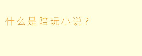 什么是陪玩小说？