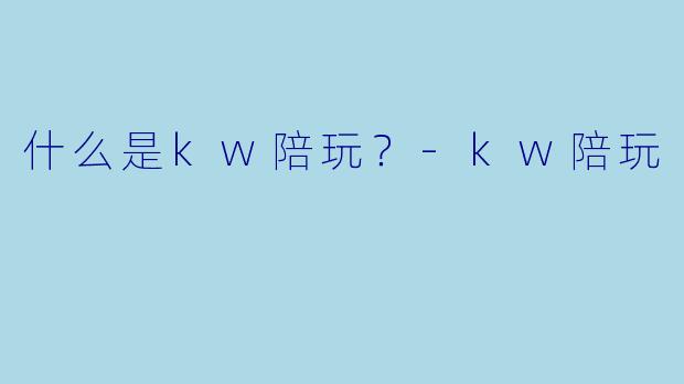 什么是kw陪玩？