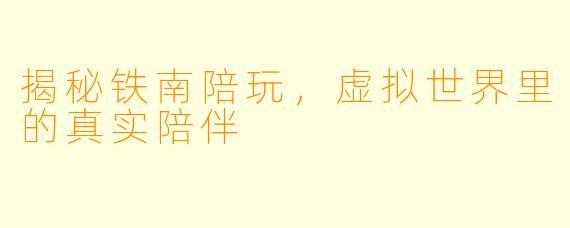 揭秘铁南陪玩，虚拟世界里的真实陪伴