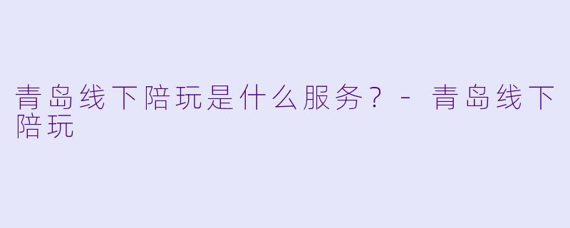 青岛线下陪玩是什么服务？
