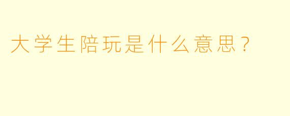 大学生陪玩是什么意思？