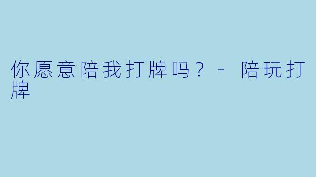 你愿意陪我打牌吗？