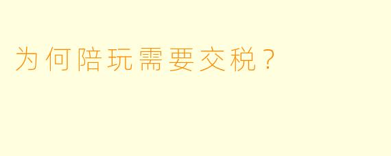 为何陪玩需要交税？
