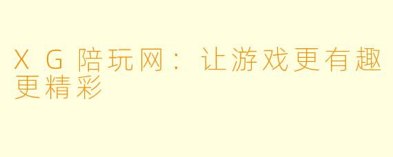 XG陪玩网：让游戏更有趣更精彩