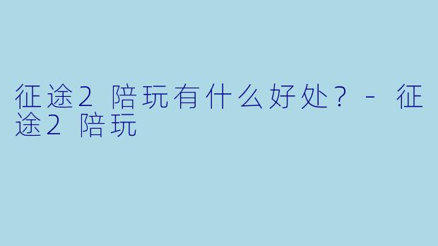征途2陪玩有什么好处？