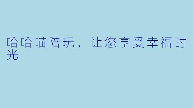 哈哈喵陪玩，让您享受幸福时光