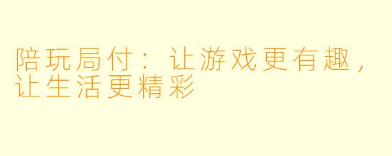 陪玩局付：让游戏更有趣，让生活更精彩
