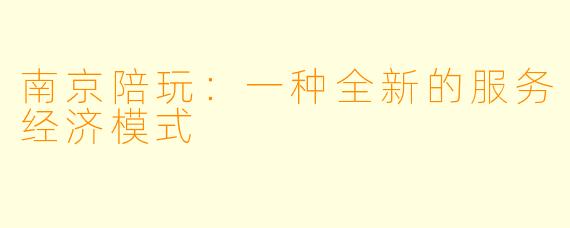 南京陪玩：一种全新的服务经济模式
