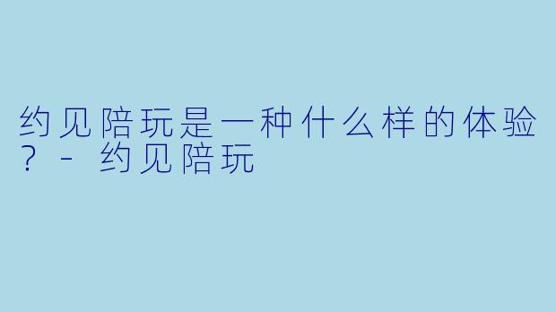 约见陪玩是一种什么样的体验？