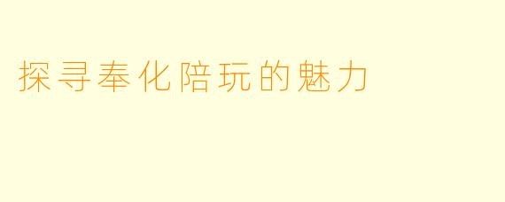 探寻奉化陪玩的魅力