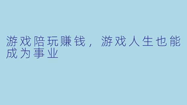 游戏陪玩赚钱，游戏人生也能成为事业