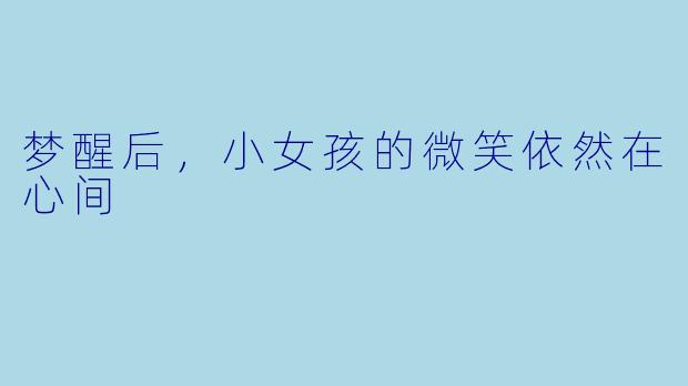 梦醒后，小女孩的微笑依然在心间