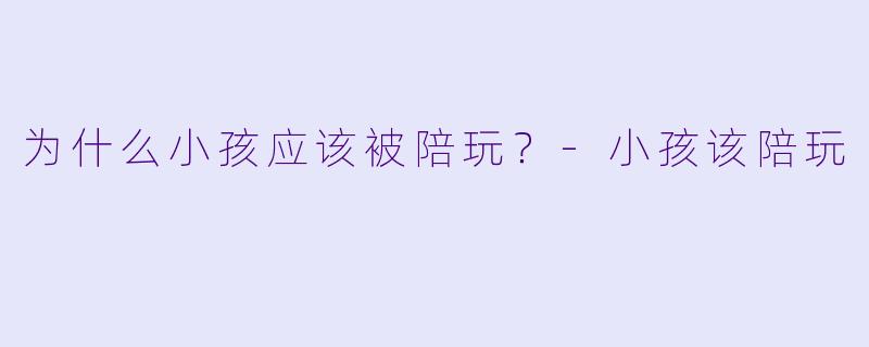 为什么小孩应该被陪玩？