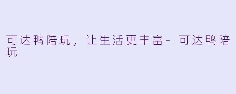 可达鸭陪玩，让生活更丰富-可达鸭陪玩