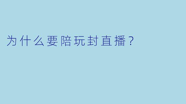 为什么要陪玩封直播？