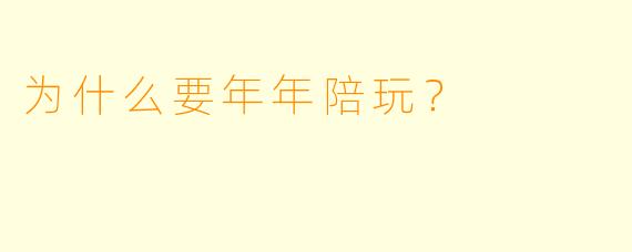 为什么要年年陪玩？
