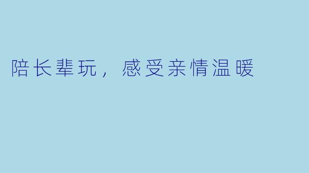 陪长辈玩，感受亲情温暖