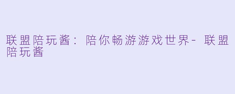 联盟陪玩酱：陪你畅游游戏世界-联盟陪玩酱